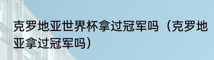 克罗地亚世界杯拿过冠军吗（克罗地亚拿过冠军吗）