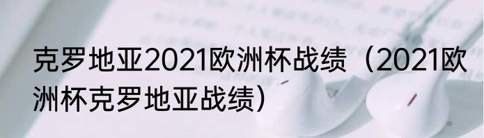 克罗地亚2021欧洲杯战绩（2021欧洲杯克罗地亚战绩）