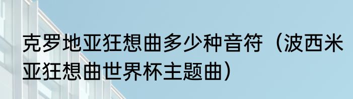 克罗地亚狂想曲多少种音符（波西米亚狂想曲世界杯主题曲）