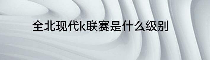 全北现代k联赛是什么级别