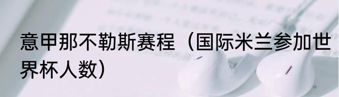 意甲那不勒斯赛程（国际米兰参加世界杯人数）