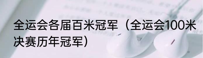 全运会各届百米冠军（全运会100米决赛历年冠军）