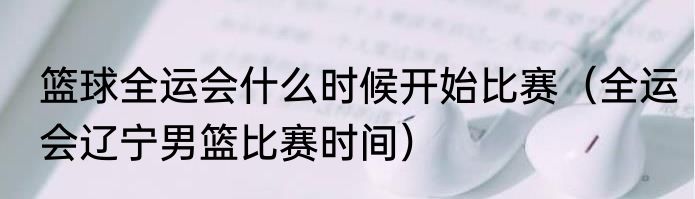 篮球全运会什么时候开始比赛（全运会辽宁男篮比赛时间）