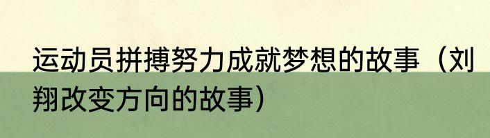 运动员拼搏努力成就梦想的故事（刘翔改变方向的故事）