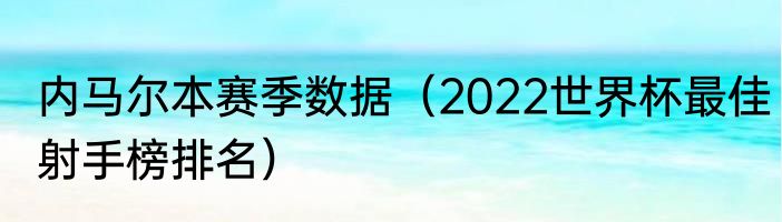 内马尔本赛季数据（2022世界杯最佳射手榜排名）