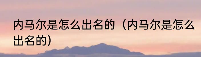 内马尔是怎么出名的（内马尔是怎么出名的）