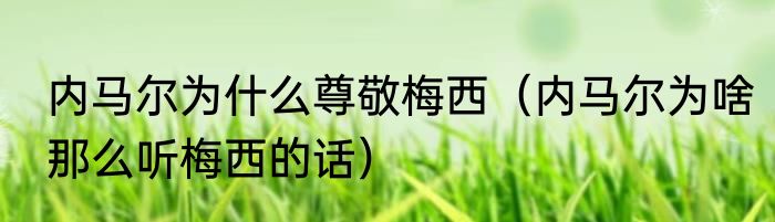 内马尔为什么尊敬梅西（内马尔为啥那么听梅西的话）