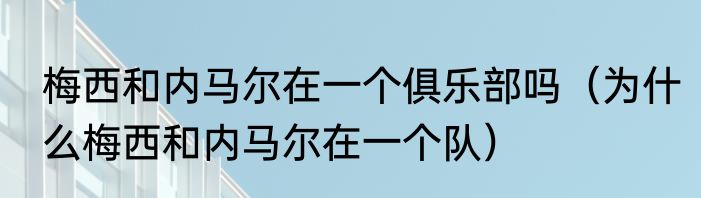 梅西和内马尔在一个俱乐部吗（为什么梅西和内马尔在一个队）