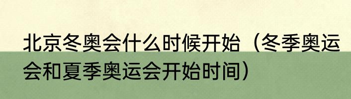 北京冬奥会什么时候开始（冬季奥运会和夏季奥运会开始时间）