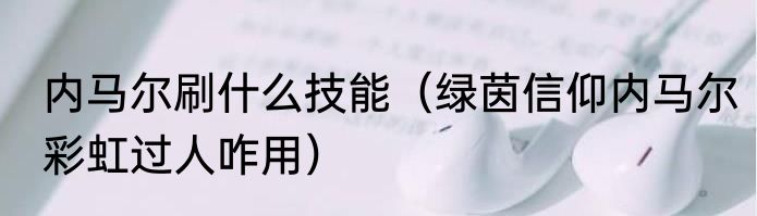 内马尔刷什么技能（绿茵信仰内马尔彩虹过人咋用）