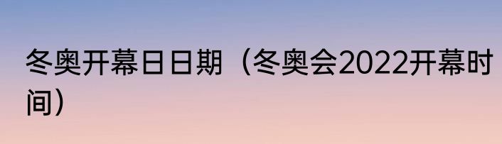 冬奥开幕日日期（冬奥会2022开幕时间）