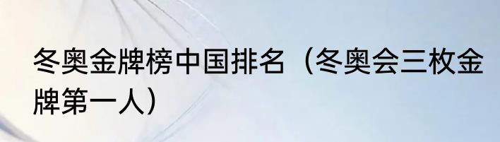 冬奥金牌榜中国排名（冬奥会三枚金牌第一人）