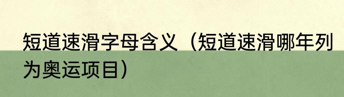 短道速滑字母含义（短道速滑哪年列为奥运项目）