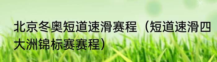 北京冬奥短道速滑赛程(短道速滑四大洲锦标赛赛程)