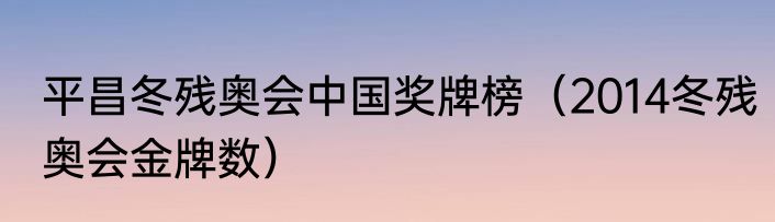 平昌冬残奥会中国奖牌榜（2014冬残奥会金牌数）