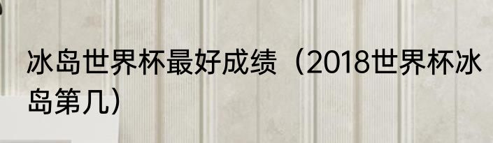 冰岛世界杯最好成绩（2018世界杯冰岛第几）