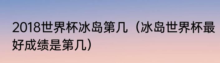 2018世界杯冰岛第几（冰岛世界杯最好成绩是第几）