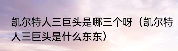 凯尔特人三巨头是哪三个呀（凯尔特人三巨头是什么东东）
