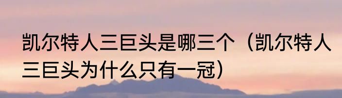 凯尔特人三巨头是哪三个（凯尔特人三巨头为什么只有一冠）