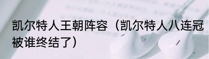 凯尔特人王朝阵容（凯尔特人八连冠被谁终结了）