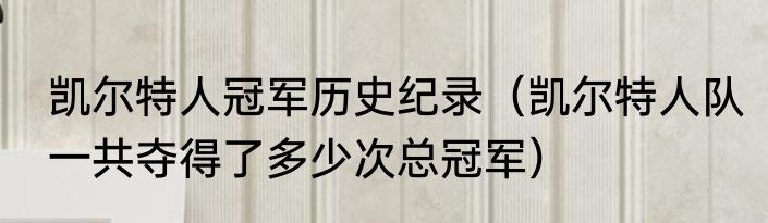 凯尔特人冠军历史纪录（凯尔特人队一共夺得了多少次总冠军）