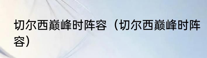切尔西巅峰时阵容（切尔西巅峰时阵容）