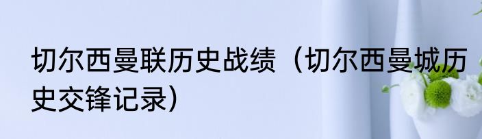 切尔西曼联历史战绩（切尔西曼城历史交锋记录）