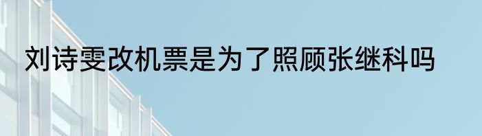 刘诗雯改机票是为了照顾张继科吗