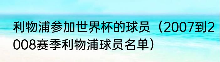 利物浦参加世界杯的球员（2007到2008赛季利物浦球员名单）
