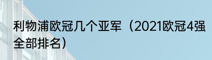 利物浦欧冠几个亚军（2021欧冠4强全部排名）