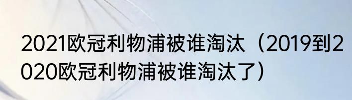 2021欧冠利物浦被谁淘汰（2019到2020欧冠利物浦被谁淘汰了）