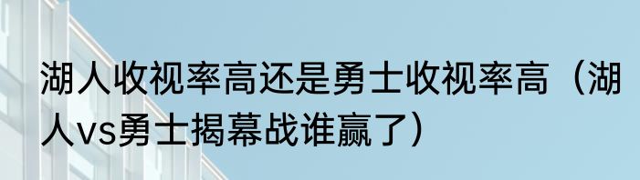 湖人收视率高还是勇士收视率高（湖人vs勇士揭幕战谁赢了）
