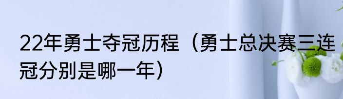22年勇士夺冠历程（勇士总决赛三连冠分别是哪一年）