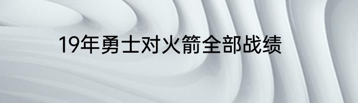 19年勇士对火箭全部战绩