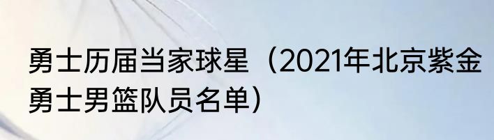 勇士历届当家球星（2021年北京紫金勇士男篮队员名单）