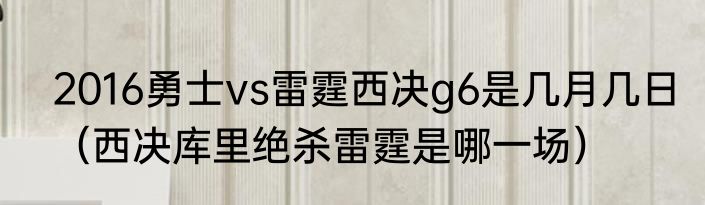 2016勇士vs雷霆西决g6是几月几日（西决库里绝杀雷霆是哪一场）