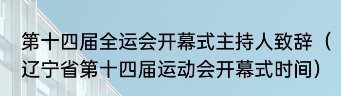 第十四届全运会开幕式主持人致辞（辽宁省第十四届运动会开幕式时间）