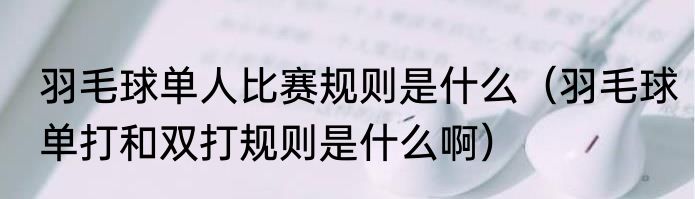 羽毛球单人比赛规则是什么（羽毛球单打和双打规则是什么啊）
