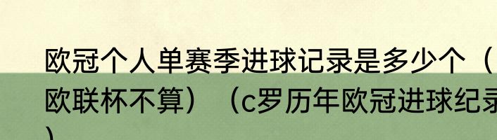 欧冠个人单赛季进球记录是多少个（欧联杯不算）（c罗历年欧冠进球纪录）