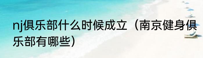 nj俱乐部什么时候成立（南京健身俱乐部有哪些）