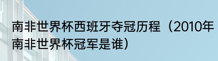 南非世界杯西班牙夺冠历程（2010年南非世界杯冠军是谁）