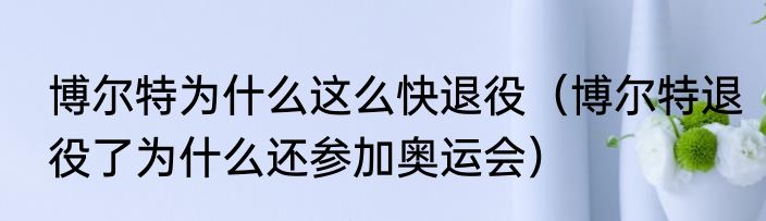 博尔特为什么这么快退役（博尔特退役了为什么还参加奥运会）