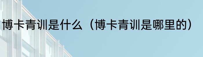 博卡青训是什么（博卡青训是哪里的）
