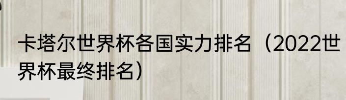 卡塔尔世界杯各国实力排名（2022世界杯最终排名）
