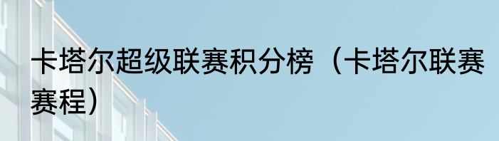 卡塔尔超级联赛积分榜（卡塔尔联赛赛程）
