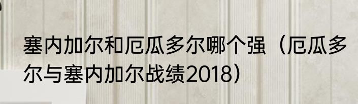 塞内加尔和厄瓜多尔哪个强（厄瓜多尔与塞内加尔战绩2018）
