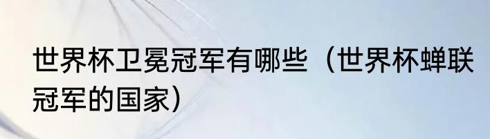 世界杯卫冕冠军有哪些（世界杯蝉联冠军的国家）