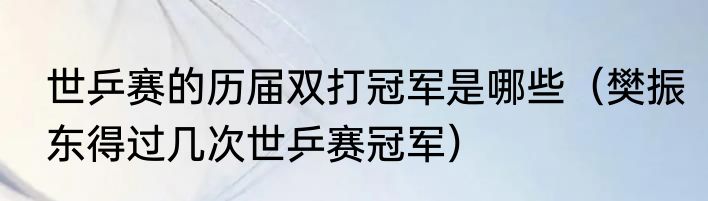 世乒赛的历届双打冠军是哪些（樊振东得过几次世乒赛冠军）