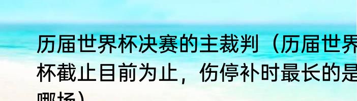 历届世界杯决赛的主裁判（历届世界杯截止目前为止，伤停补时最长的是哪场）