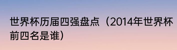 世界杯历届四强盘点（2014年世界杯前四名是谁）